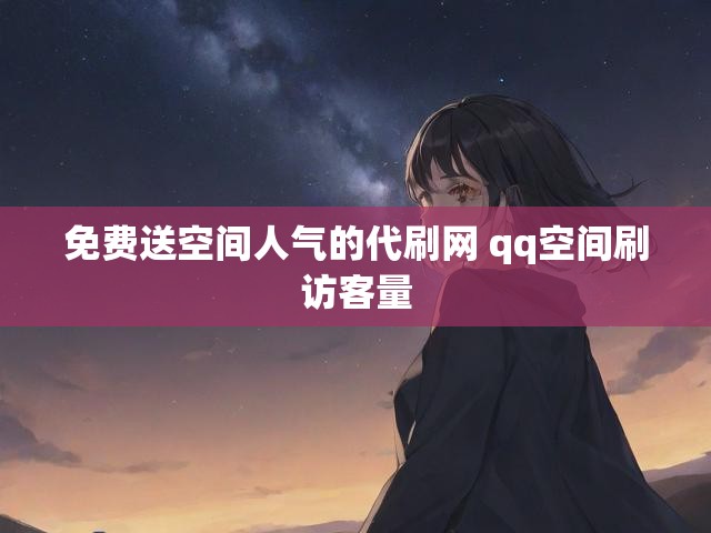 免费送空间人气的代刷网 qq空间刷访客量