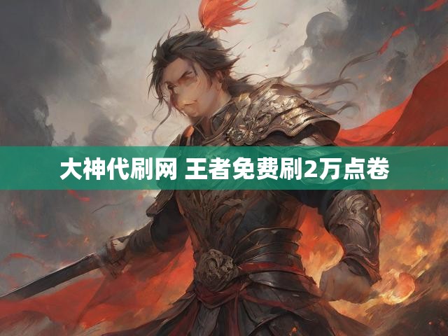 大神代刷网 王者免费刷2万点卷