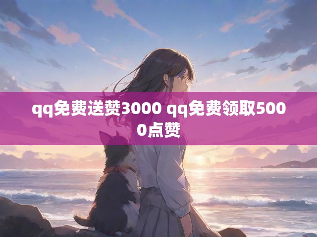 qq免费送赞3000 qq免费领取5000点赞