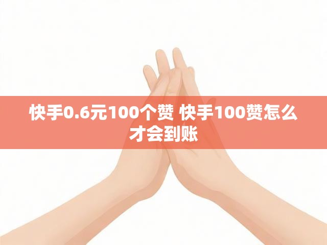 快手0.6元100个赞 快手100赞怎么才会到账