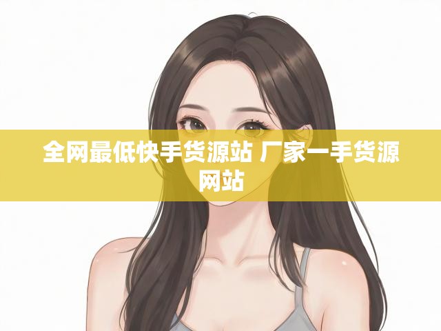 全网最低快手货源站 厂家一手货源网站