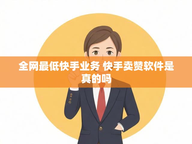 全网最低快手业务 快手卖赞软件是真的吗