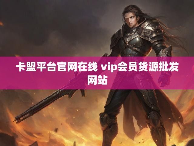 卡盟平台官网在线 vip会员货源批发网站