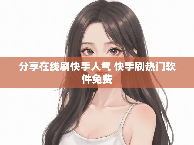 分享在线刷快手人气 快手刷热门软件免费