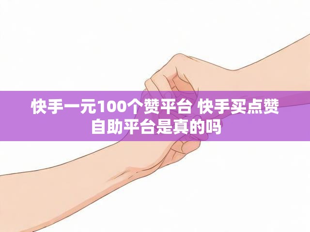 快手一元100个赞平台 快手买点赞自助平台是真的吗