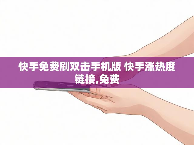 快手免费刷双击手机版 快手涨热度链接,免费