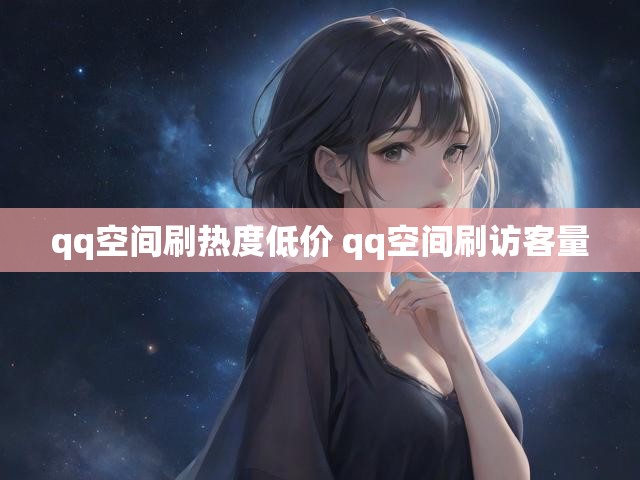 qq空间刷热度低价 qq空间刷访客量