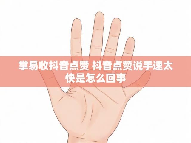 掌易收抖音点赞 抖音点赞说手速太快是怎么回事