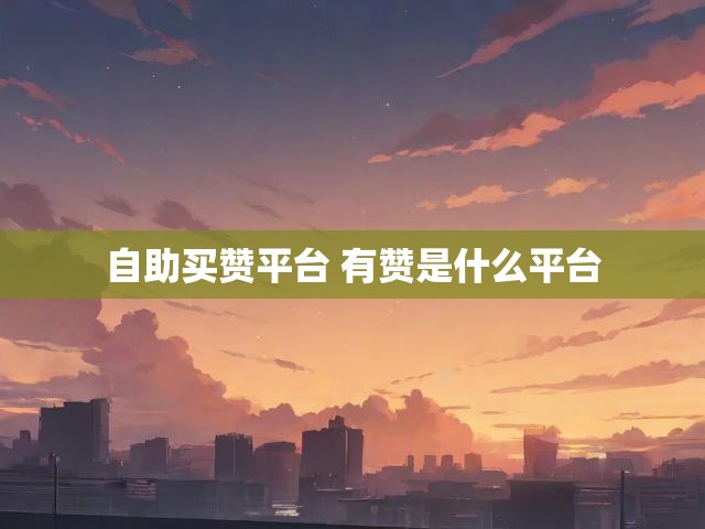 自助买赞平台 有赞是什么平台