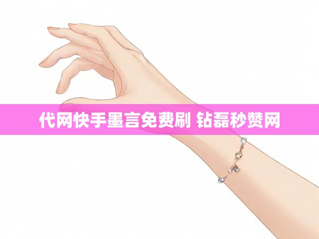 代网快手墨言免费刷 钻磊秒赞网