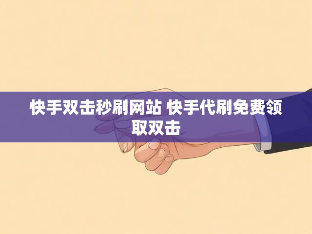 快手双击秒刷网站 快手代刷免费领取双击