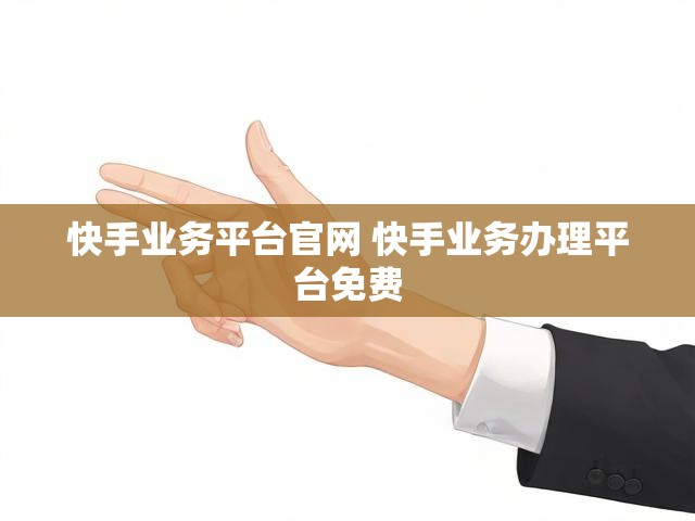 快手业务平台官网 快手业务办理平台免费