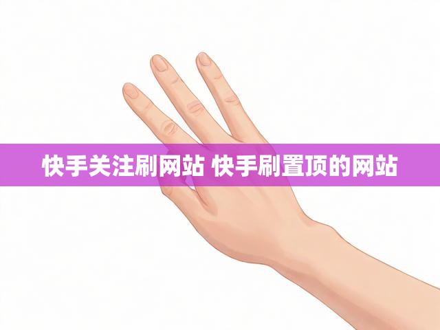 快手关注刷网站 快手刷置顶的网站
