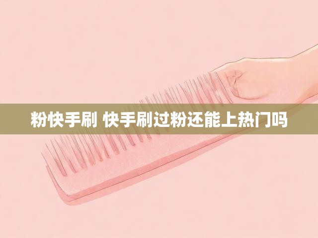 粉快手刷 快手刷过粉还能上热门吗