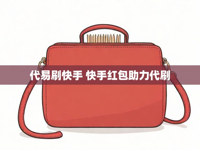 代易刷快手 快手红包助力代刷