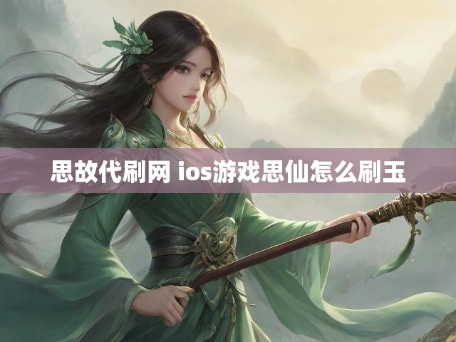 思故代刷网 ios游戏思仙怎么刷玉
