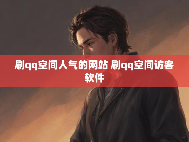 刷qq空间人气的网站 刷qq空间访客软件