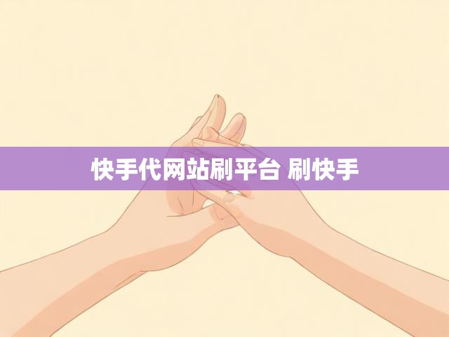 快手代网站刷平台 刷快手