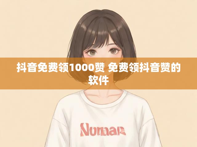 抖音免费领1000赞 免费领抖音赞的软件