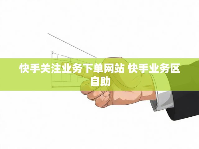 快手关注业务下单网站 快手业务区自助