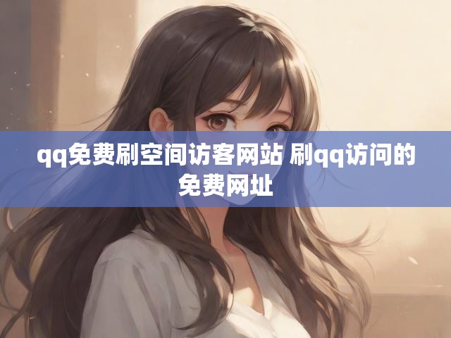 qq免费刷空间访客网站 刷qq访问的免费网址