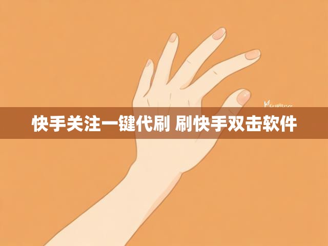 快手关注一键代刷 刷快手双击软件