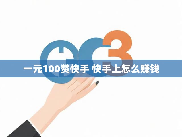 一元100赞快手 快手上怎么赚钱