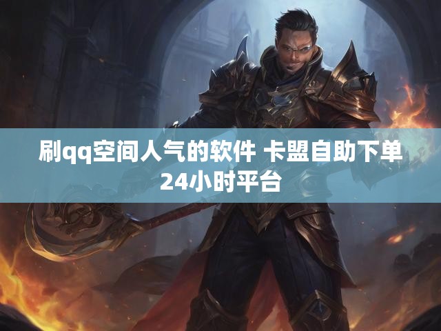 刷qq空间人气的软件 卡盟自助下单24小时平台
