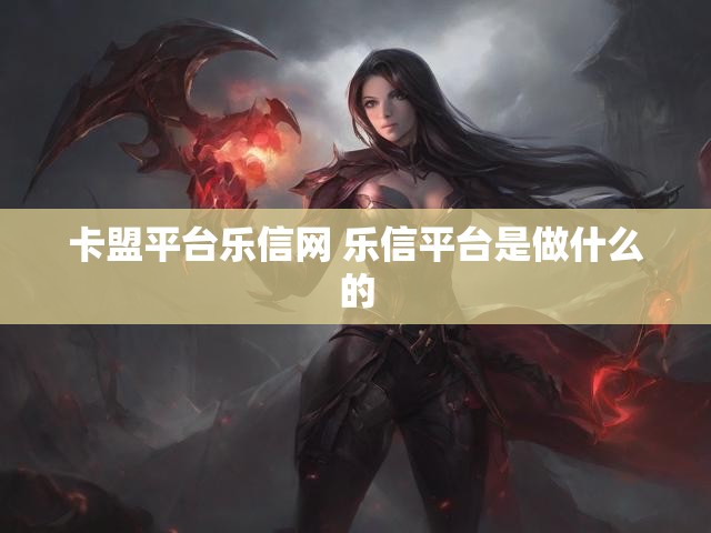 卡盟平台乐信网 乐信平台是做什么的