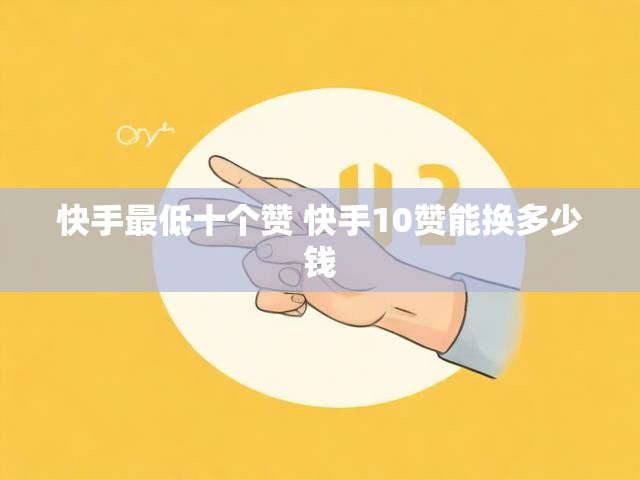 快手最低十个赞 快手10赞能换多少钱