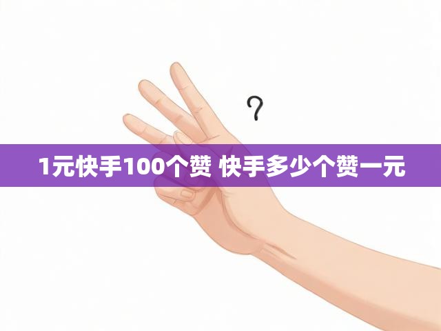 1元快手100个赞 快手多少个赞一元