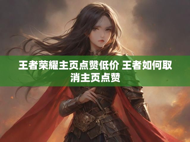 王者荣耀主页点赞低价 王者如何取消主页点赞