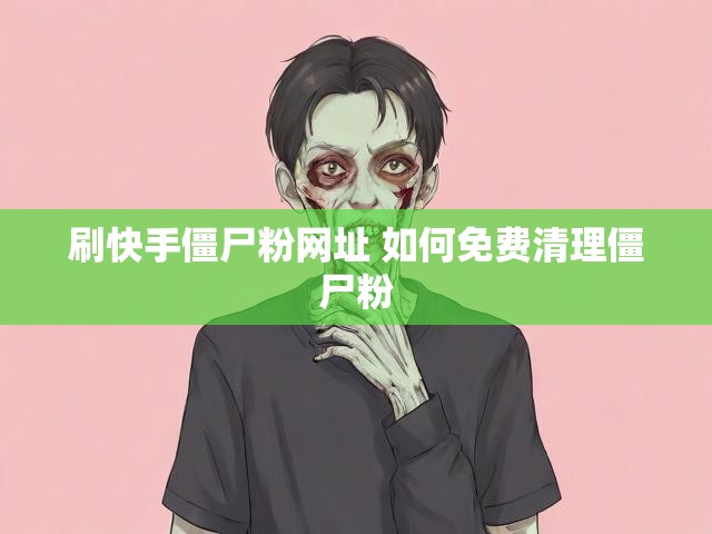 刷快手僵尸粉网址 如何免费清理僵尸粉