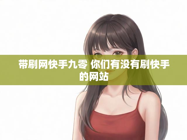 带刷网快手九零 你们有没有刷快手的网站