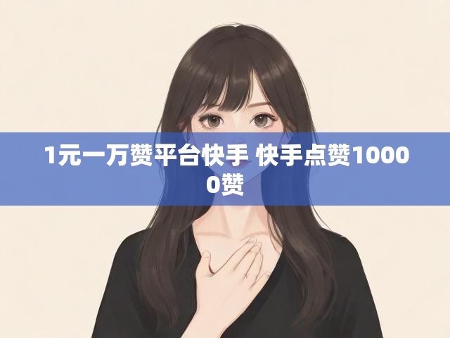 1元一万赞平台快手 快手点赞10000赞