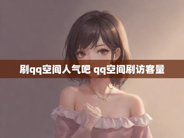 刷qq空间人气吧 qq空间刷访客量