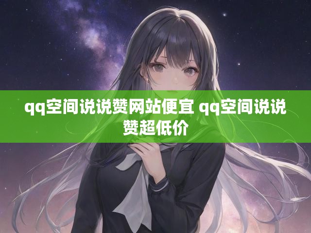 qq空间说说赞网站便宜 qq空间说说赞超低价
