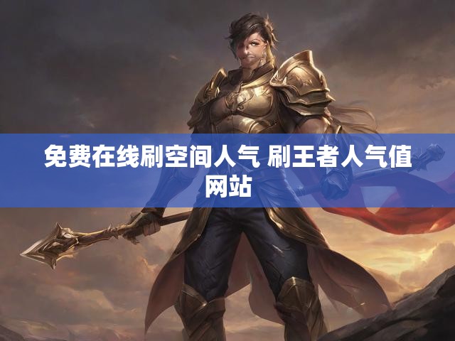 免费在线刷空间人气 刷王者人气值网站