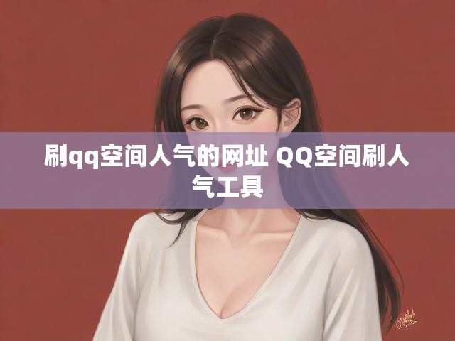 刷qq空间人气的网址 QQ空间刷人气工具