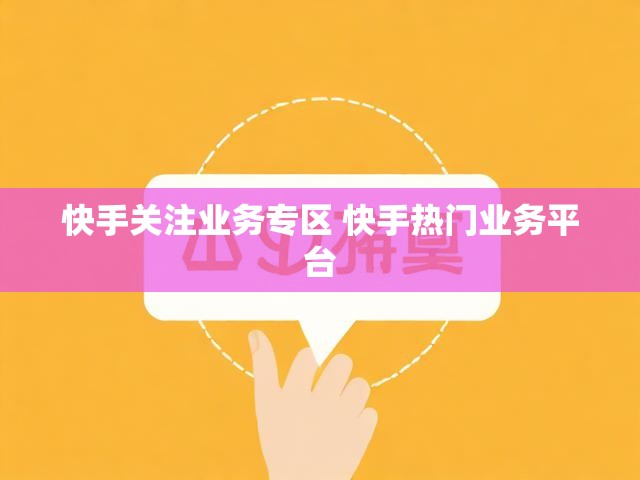 快手关注业务专区 快手热门业务平台