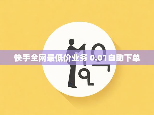 快手全网最低价业务 0.01自助下单