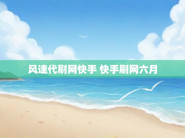 风速代刷网快手 快手刷网六月