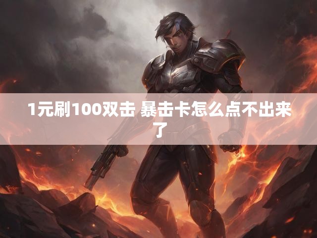 1元刷100双击 暴击卡怎么点不出来了