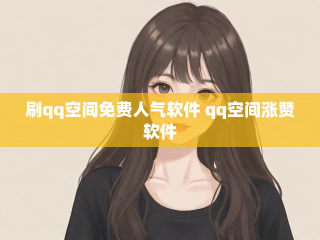 刷qq空间免费人气软件 qq空间涨赞软件