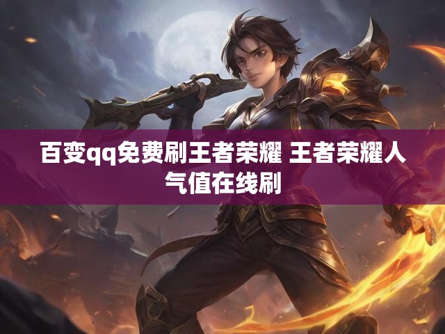 百变qq免费刷王者荣耀 王者荣耀人气值在线刷