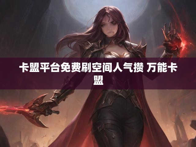 卡盟平台免费刷空间人气攒 万能卡盟