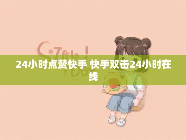 24小时点赞快手 快手双击24小时在线