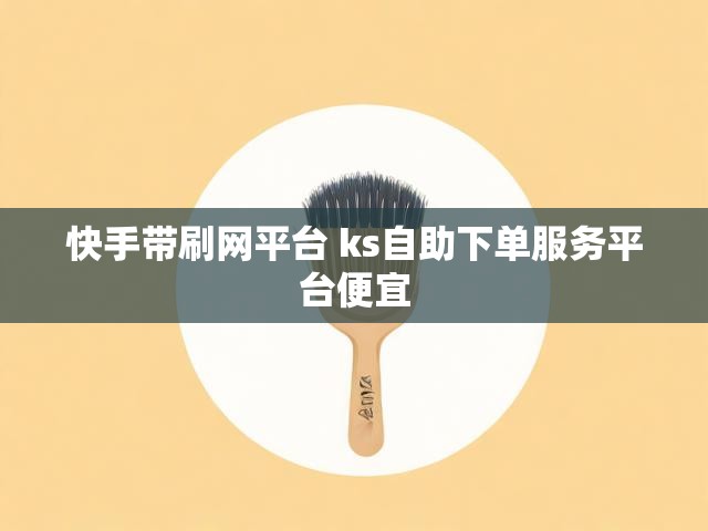 快手带刷网平台 ks自助下单服务平台便宜