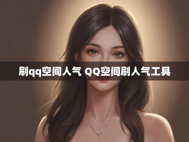 刷qq空间人气 QQ空间刷人气工具