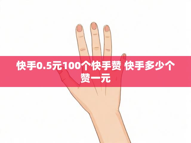 快手0.5元100个快手赞 快手多少个赞一元